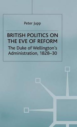 Cover image for British Politics on the Eve of Reform: The Duke of Wellington's Administration, 1828-30