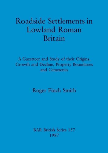 Cover image for Roadside Settlements in Lowland Roman Britain: A Gazetteer and Study of their Origins, Growth and Decline, Property Boundaries and Cemeteries