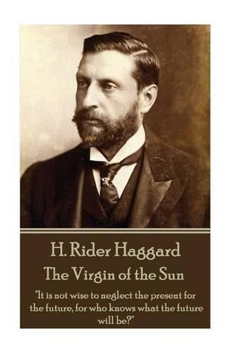 H. Rider Haggard - The Virgin of the Sun: It is not wise to neglect the present for the future, for who knows what the future will be?