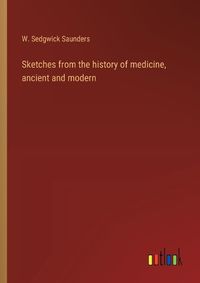 Cover image for Sketches from the history of medicine, ancient and modern