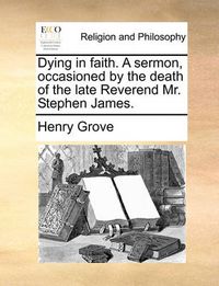 Cover image for Dying in Faith. a Sermon, Occasioned by the Death of the Late Reverend Mr. Stephen James.