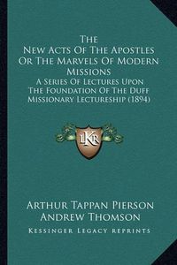 Cover image for The New Acts of the Apostles or the Marvels of Modern Missions: A Series of Lectures Upon the Foundation of the Duff Missionary Lectureship (1894)