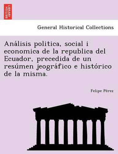 Cover image for Ana&#769;lisis politica, social i economica de la republica del Ecuador, precedida de un resu&#769;men jeogra&#769;fico e histo&#769;rico de la misma.