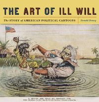 Cover image for The Art of Ill Will: The Story of American Political Cartoons