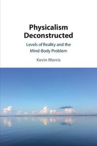 Cover image for Physicalism Deconstructed: Levels of Reality and the Mind-Body Problem