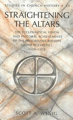 Cover image for Straightening the Altars: The Ecclesiastical Vision and Pastoral Achievements of the Progressive Bishops Under Elizabeth I, 1559-1579