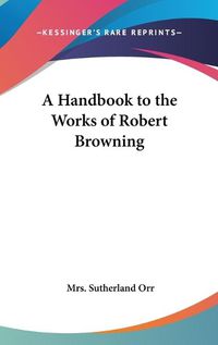 Cover image for A Handbook to the Works of Robert Browning