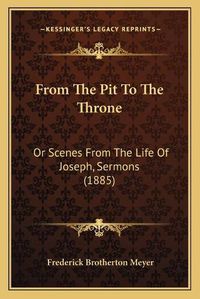 Cover image for From the Pit to the Throne: Or Scenes from the Life of Joseph, Sermons (1885)