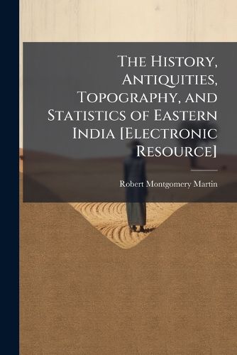 Cover image for The History, Antiquities, Topography, and Statistics of Eastern India [Electronic Resource]