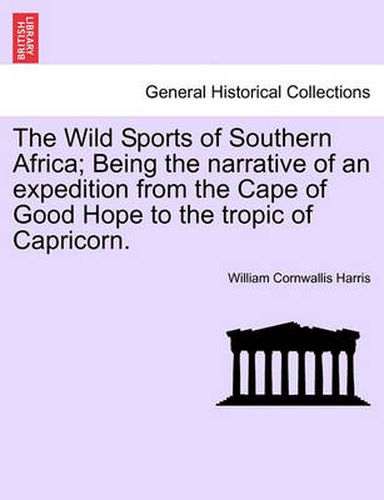 Cover image for The Wild Sports of Southern Africa; Being the Narrative of an Expedition from the Cape of Good Hope to the Tropic of Capricorn.