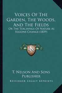 Cover image for Voices of the Garden, the Woods, and the Fields: Or the Teachings of Nature as Seasons Change (1859)