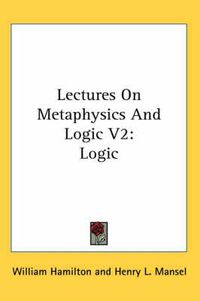 Cover image for Lectures On Metaphysics And Logic V2: Logic