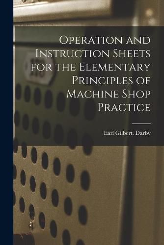 Cover image for Operation and Instruction Sheets for the Elementary Principles of Machine Shop Practice