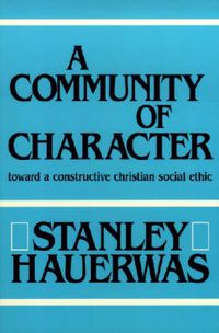 Cover image for A Community of Character: Toward a Constructive Christian Social Ethic