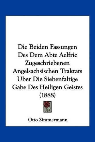 Die Beiden Fassungen Des Dem Abte Aelfric Zugeschriebenen Angelsachsischen Traktats Uber Die Siebenfaltige Gabe Des Heiligen Geistes (1888)