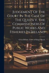 Cover image for Judgement Of The Court In The Case Of The Queen V. The Commissioners Of Public Works And Fisheries In Ireland