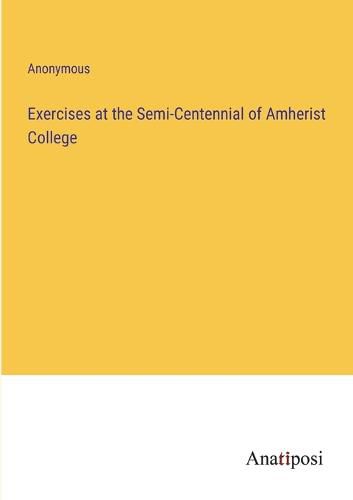 Cover image for Exercises at the Semi-Centennial of Amherist College