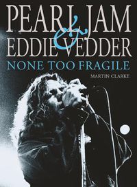 Cover image for Pearl Jam & Eddie Vedder: None Too Fragile: Revised and Updated