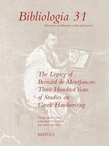 The Legacy of Bernard de Montfaucon: Three Hundred Years of Study on Greek Handwriting: Proceedings of the Seventh International Colloquium of Greek Palaeography (Madrid-Salamanca, 15-20 September 2008)