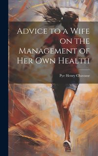 Cover image for Advice to a Wife on the Management of Her Own Health