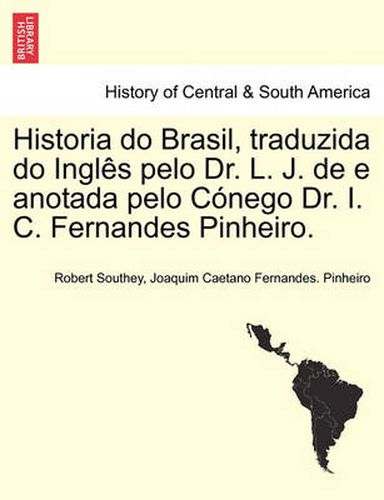 Cover image for Historia Do Brasil, Traduzida Do Ingles Pelo Dr. L. J. de E Anotada Pelo Conego Dr. I. C. Fernandes Pinheiro. Tomo Terceiro.