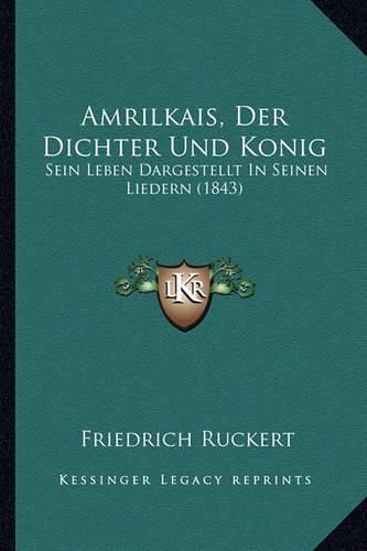 Amrilkais, Der Dichter Und Konig: Sein Leben Dargestellt in Seinen Liedern (1843)