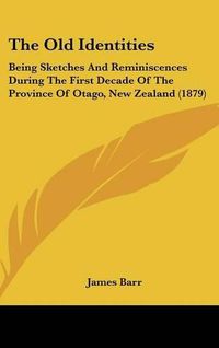 Cover image for The Old Identities: Being Sketches and Reminiscences During the First Decade of the Province of Otago, New Zealand (1879)