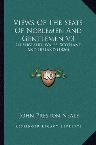 Views of the Seats of Noblemen and Gentlemen V3: In England, Wales, Scotland and Ireland (1826)