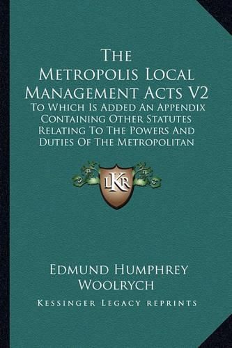 Cover image for The Metropolis Local Management Acts V2: To Which Is Added an Appendix Containing Other Statutes Relating to the Powers and Duties of the Metropolitan Board of Works (1880)