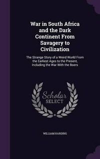 Cover image for War in South Africa and the Dark Continent from Savagery to Civilization: The Strange Story of a Weird World from the Earliest Ages to the Present, Including the War with the Boers