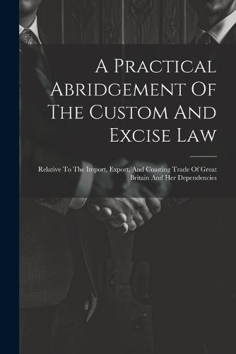 Cover image for A Practical Abridgement Of The Custom And Excise Law