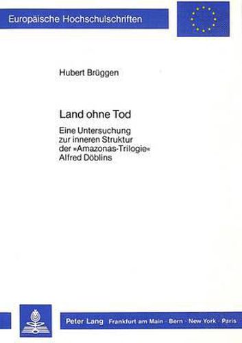 Cover image for Land Ohne Tod: Eine Untersuchung Zur Inneren Struktur Der -Amazonas-Trilogie- Alfred Doeblins