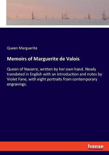 Memoirs of Marguerite de Valois: Queen of Navarre, written by her own hand. Newly translated in English with an introduction and notes by Violet Fane, with eight portraits from contemporary engravings.