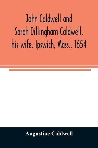 Cover image for John Caldwell and Sarah Dillingham Caldwell, his wife, Ipswich, Mass., 1654: genealogical records of their descendants, eight generations, 1654-1900