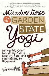 Cover image for Misadventures of a Garden State Yogi: My Humble Quest to Heal My Colitis, Calm My Add, and Find the Key to Happiness