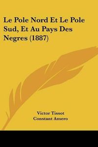 Cover image for Le Pole Nord Et Le Pole Sud, Et Au Pays Des Negres (1887)