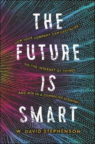 Cover image for The Future is Smart: How Your Company Can Capitalize on the Internet of Things--and Win in a Connected Economy