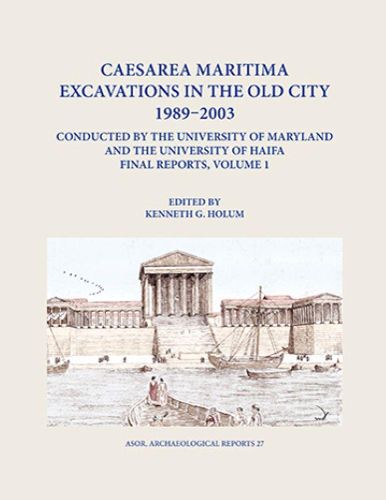 Caesarea Maritima Excavations in the Old City 1989-2003 Final Reports, Volume 1: The Temple Platform, Neighboring Quarters, and the Inner Harbor Quays: Hellenistic Evidence, King Herod's Harbor Temple, Intermediate Occupation, and the O