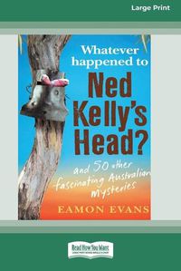 Cover image for Whatever Happened to Ned Kelly's Head [Large Print 16pt]