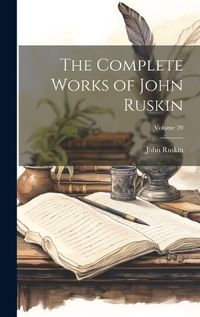 Cover image for The Complete Works of John Ruskin; Volume 20