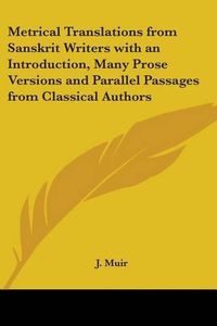 Cover image for Metrical Translations from Sanskrit Writers with an Introduction, Many Prose Versions and Parallel Passages from Classical Authors