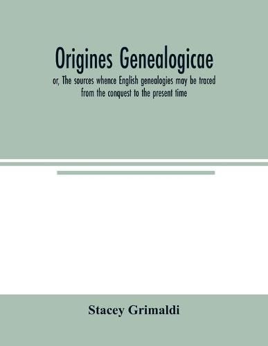 Origines genealogicae; or, The sources whence English genealogies may be traced from the conquest to the present time