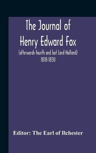 The Journal Of Henry Edward Fox (Afterwards Fourth And Last Lord Holland) 1818-1830