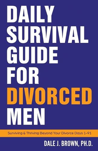 Cover image for Daily Survival Guide for Divorced Men: Surviving & Thriving Beyond Your Divorce: Days 1-91