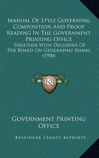 Cover image for Manual of Style Governing Composition and Proof Reading in the Government Printing Office: Together with Decisions of the Board on Geographic Names (1900)