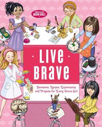 Cover image for Live Brave: Devotions, Recipes, Experiments, and Projects for Every Brave Girl