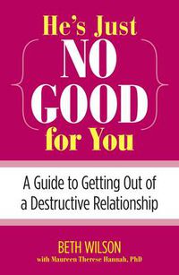 Cover image for He's Just No Good for You: A Guide To Getting Out Of A Destructive Relationship