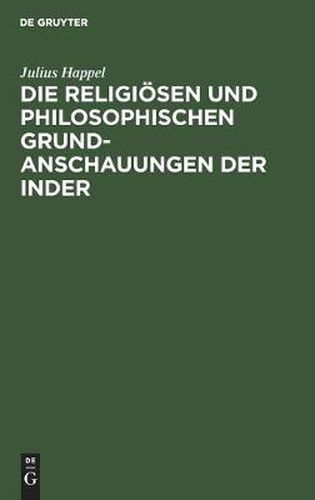 Cover image for Die Religioesen Und Philosophischen Grundanschauungen Der Inder: Aus Den Sanskritquellen Vom Voelkergeschichtlichen Standpunkte Des Christenthums Aus Dargestellt Und Beurtheilt