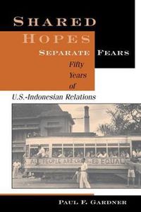 Cover image for Shared Hopes, Separate Fears: Fifty Years Of U.S.-Indonesian Relations