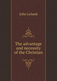 Cover image for The advantage and necessity of the Christian